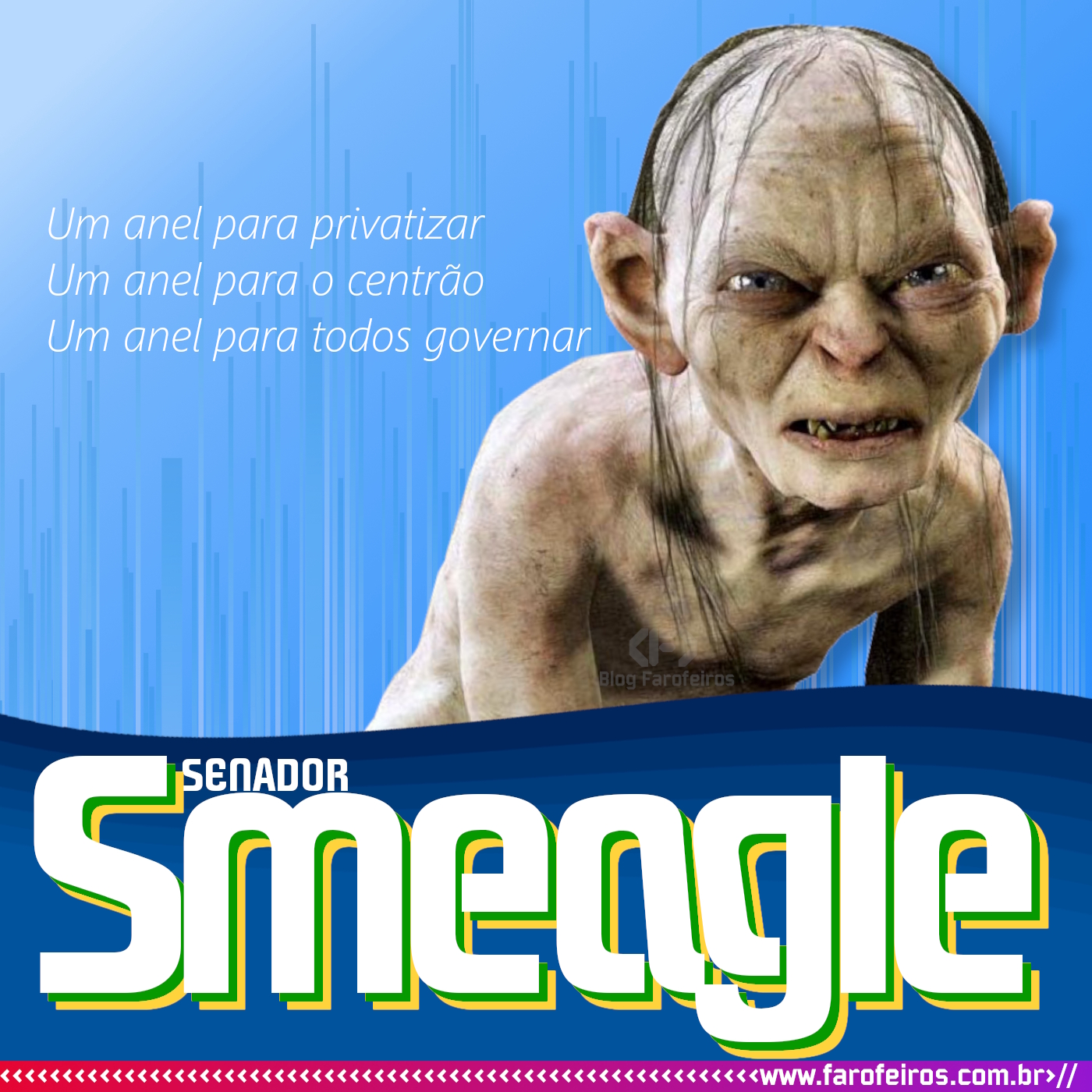 Gollum, ou Smeagle, de O Senhor dos Anéis, te olha com uma cara feia, como se estivesse com nojo. Sua pose é meio curvada, não totalmente agachado. Ao seu lado se lê em branco contrastando com o fundo azul claro "Um anel para privatizar, um anel para o centrão, um anel para todos governanr". Abaixo um logo tipo com azul mais escuro ao fundo destaca a letra branca com sombras verde e amarelo "Senador Smeagle". - Senhor dos Anéis - Anel para todos governar - Super Eleições 2022 - Blog Farofeiros