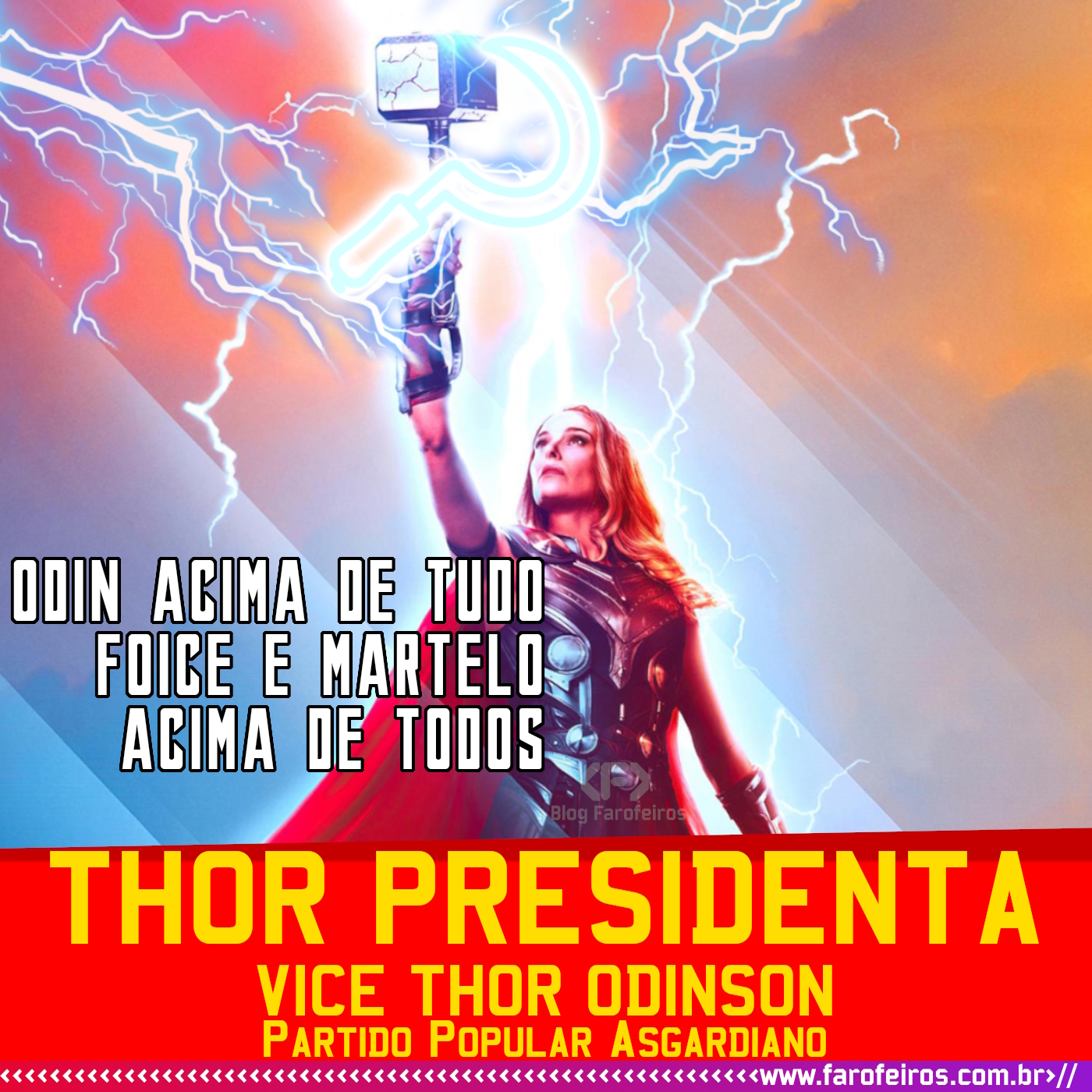 Jane Foster ergue seu martelo envolto de raios, pode se ver uma foice brilhante à sua frente simulando o símbolo do comunismo. Escrito em branco temos a frase "Odin acima de tudo, Foice e martelo acima de todos". Abaixo, letras amarelas com fundo vermelho está escrito: "Thor Presidenta, Vice Thor Odinson, Partido Popular Asgardiano". - Thor Presidenta - Partido Popular Asgardiano - Super Eleições 2022 - Blog Farofeiros