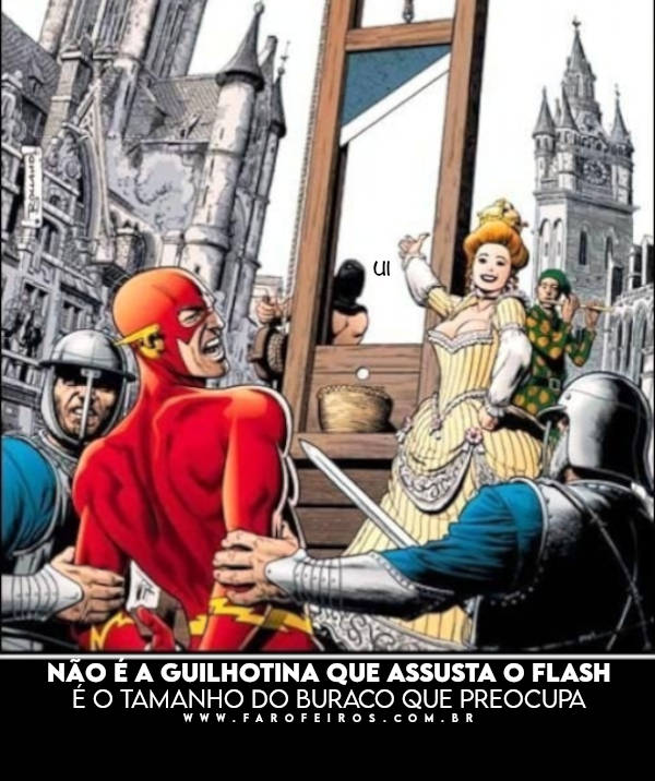 Flash com medo da guilhotina - Não é a guilhotina que assusta o Flash é o tamanho do buraco que preocupa - BLOG FAROFEIROS