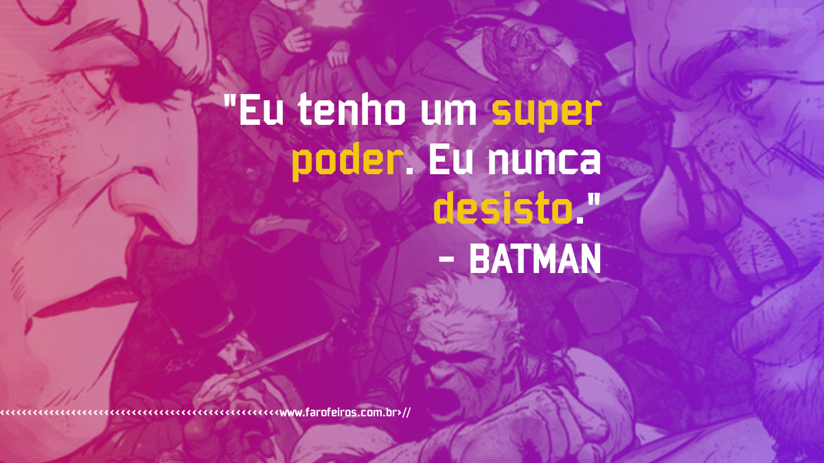 Pensamento - Batman - Eu tenho um super poder. Eu nunca desisto. - www.farofeiros.com.br