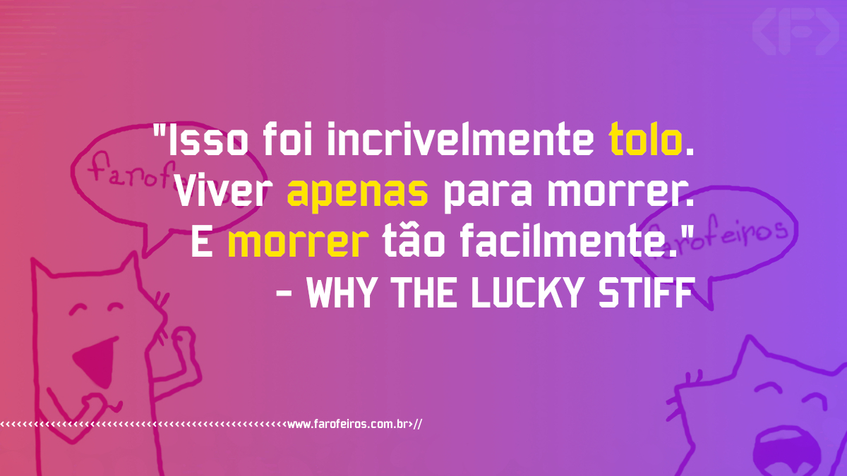 Pensamento - Why The Lucky Stiff - Viver apenas para morrer - www.farofeiros.com.br