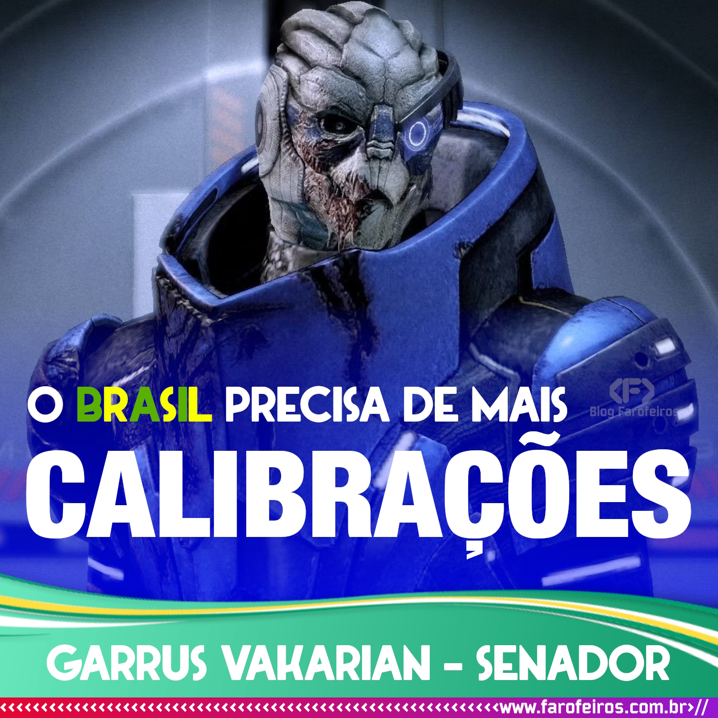Garrus Vakarian, alienígena de Mass Effect, olhando para o além. Em letras brancas se lê "O B R A S I L precisa de mais CALIBRAÇÕES". E abaixo, no fundo ver com efeitos amarelos na borda "Garrus Vakarian - Senador" - Super Eleições 2022 - Blog Farofeiros