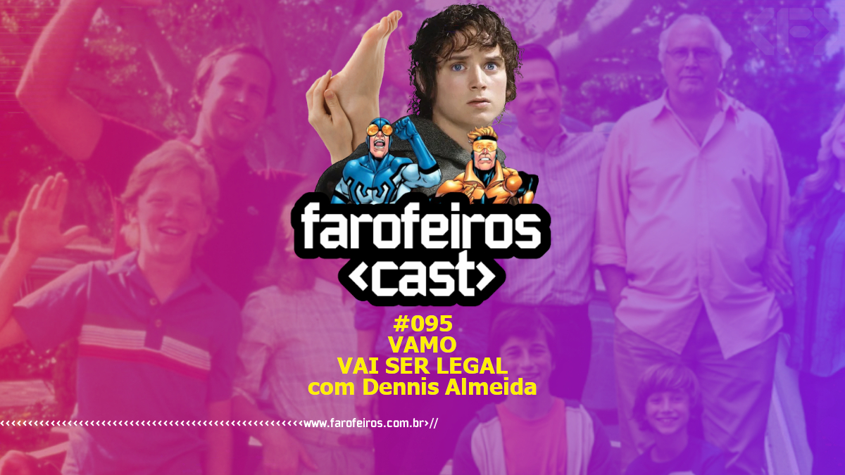 Vamo vai ser legal com Dennis Almeida - Farofeiros Cast #095 - Blog Farofeiros