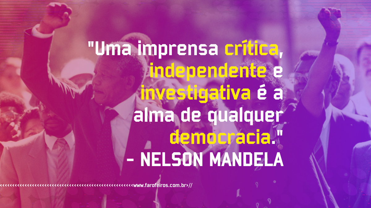 Pensamento - Nelson Mandela - Uma imprensa crítica independente e investigativa é a alma de qualquer democracia - Blog Farofeiros