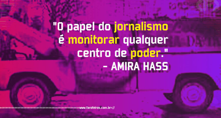 Pensamento - O papel do jornalismo é monitorar qualquer centro de poder - Amira Hass - Blog Farofeiros