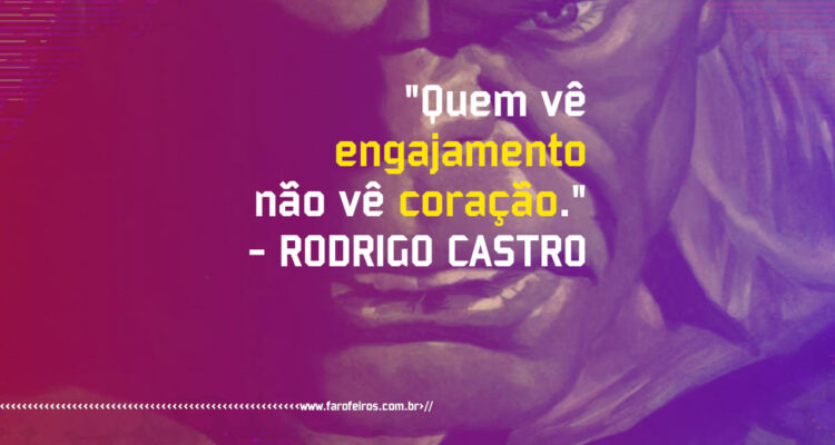 Pensamento - Quem vê engajamento não vê coração - Rodrigo Castro - Blog Farofeiros