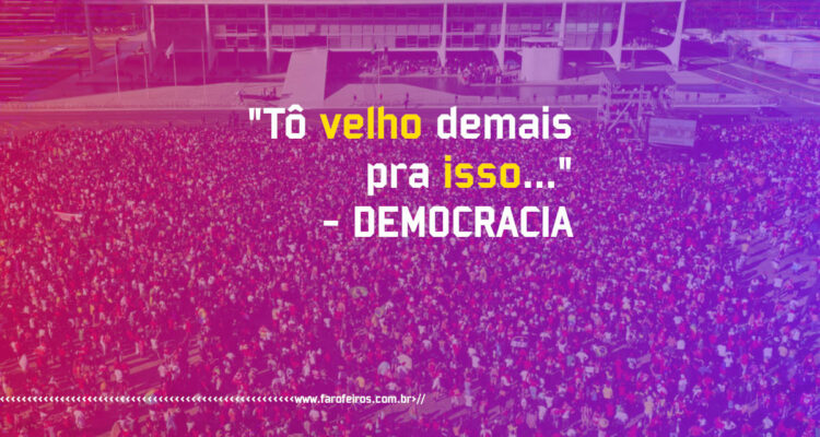 Pensamento - Tô velho demais pra isso - Democracia - Blog Farofeiros