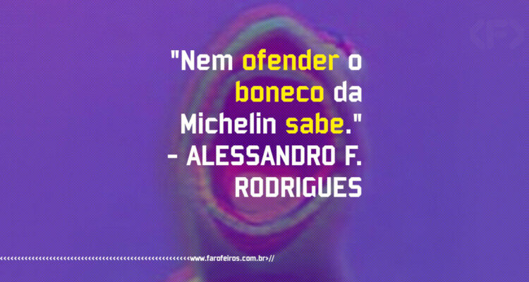 Pensamento - Nem ofender o boneco da Michelin sabe - Alessandro F Rodrigues - Blog Farofeiros