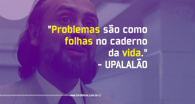 Pensamento - Problemas são como folhas no caderno da vida - Upalalão - Blog Farofeiros