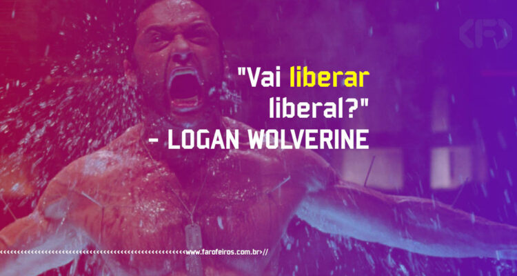 Pensamento - Vai liberar liberal - Logan Wolverine - Blog Farofeiros