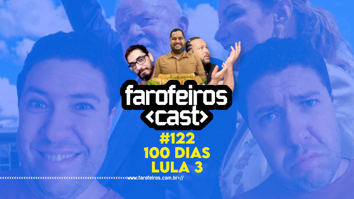 100 dias de governo Lula 3 - Farofeiros Cast #122 - Blog Farofeiros