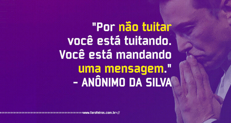 Pensamento - Por não tuitar você está tuitando Você está mandando uma mensagem - Blog Farofeiros