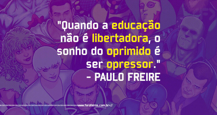 Pensamento - Quando a educação não é libertadora o sonho do oprimido é ser opressor - Paulo Freire - Blog Farofeiros