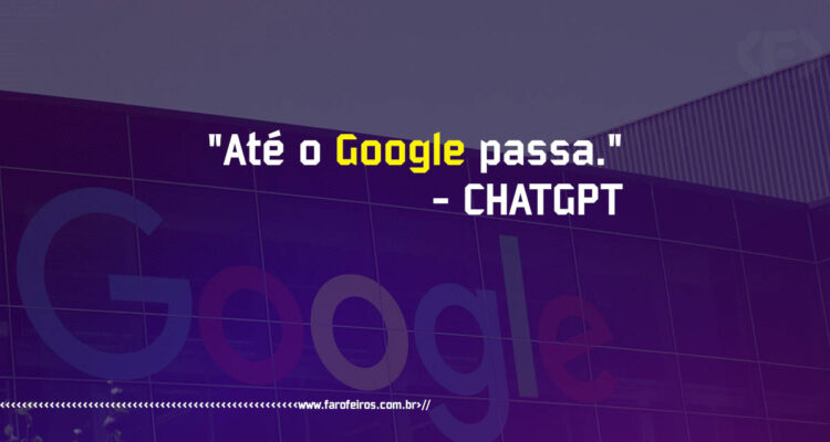 Até o Google Passa - Pensamento - ChatGPT - Blog Farofeiros