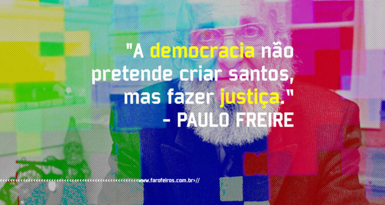 Pensamento - A democracia não pretende criar santos mas fazer justiça - Paulo Freire - Blog Farofeiros