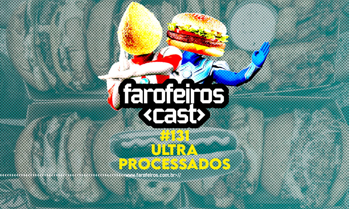 Ultraprocessados - Farofeiros Cast #131 - Blog Farofeiros