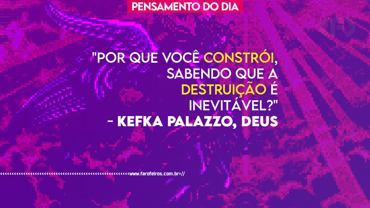 Por que você constrói sabendo que a destruição é inevitável - Kefka Palazzo - PENSAMENTO - BLOG FAROFEIROS