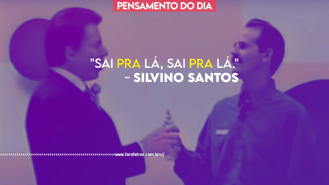 Pensamento - Silvino Santos - Sai pra lá - BLOG FAROFEIROS