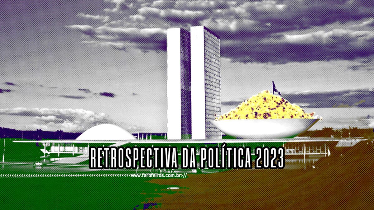 Retrospectiva da Política 2023 - Farofa no Senado - BLOG FAROFEIROS