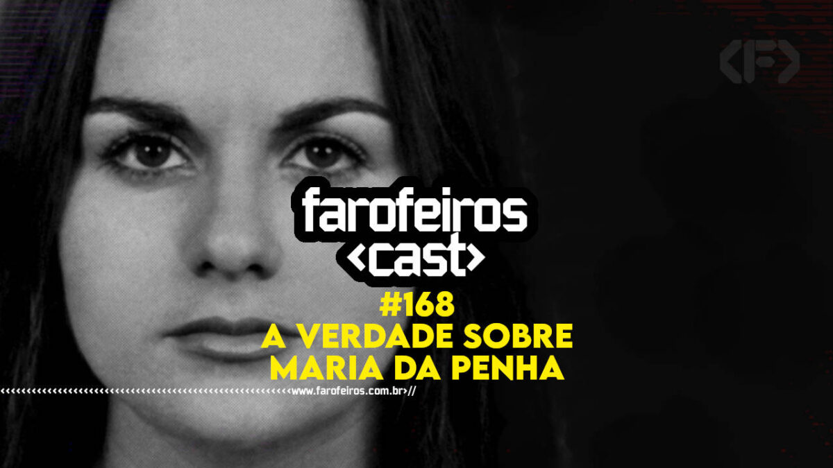 A verdade sobre Maria da Penha - Farofeiros Cast #168 - BLOG FAROFEIROS