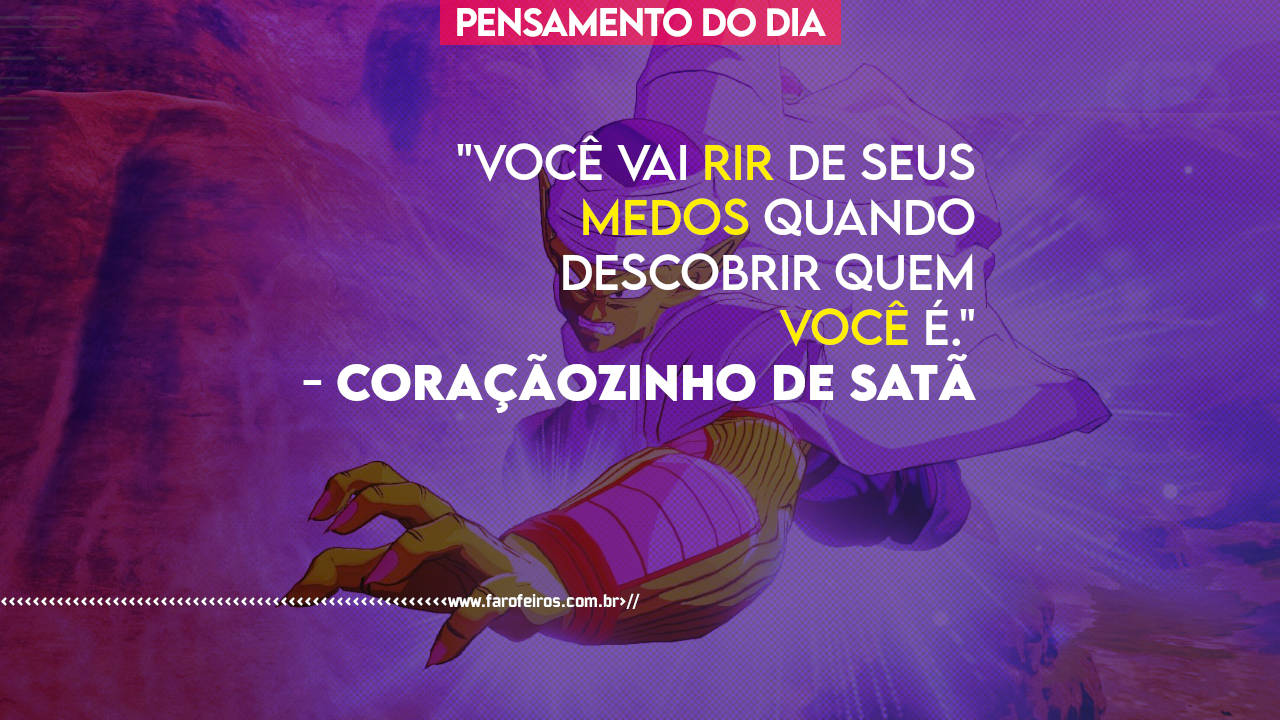 Pensamento do Dia - Você vai rir de seus medos quando descobrir quem você é - Piccolo - Coraçãozinho de Satã - Dragon Ball Z - Arika Toriyama - BLOG FAROFEIROS