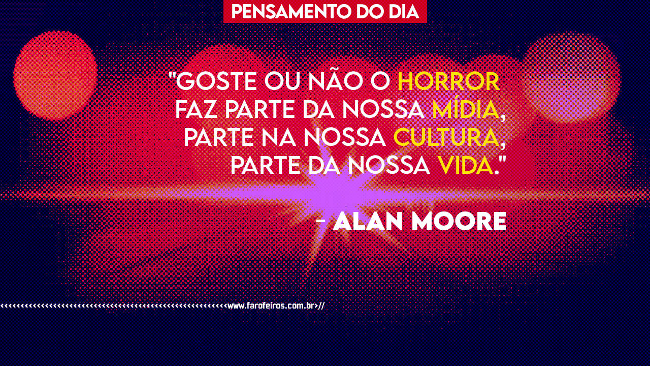 Pensamento - Alan Moore - Goste ou não o hooror faz parte da nossa mídia - BLOG FAROFEIROS